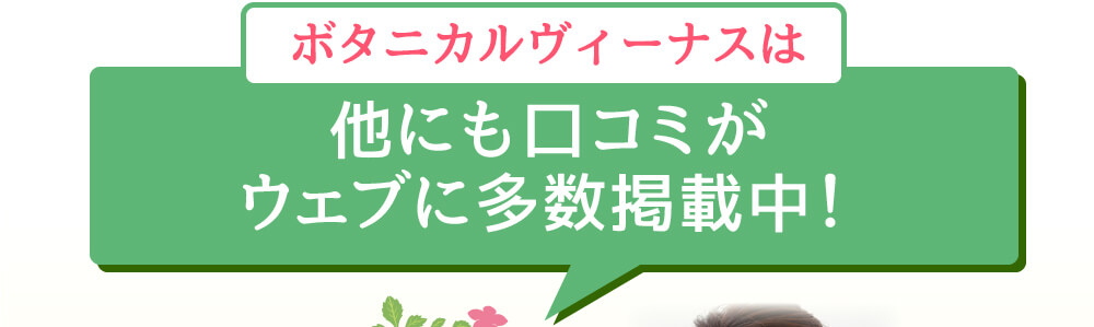 ボタニカルヴィーナスは他にも口コミが
ウェブに多数掲載中！