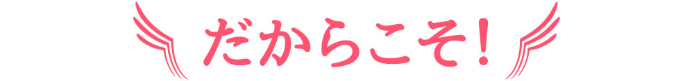 だからこそ！