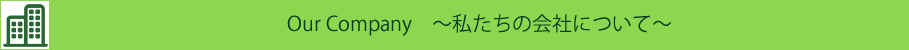 Our Company ～私たちの会社について～